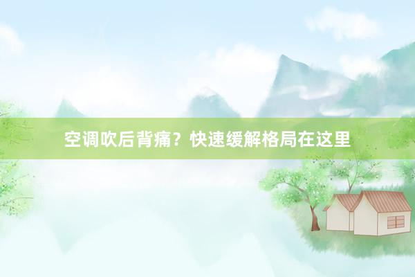 空调吹后背痛？快速缓解格局在这里