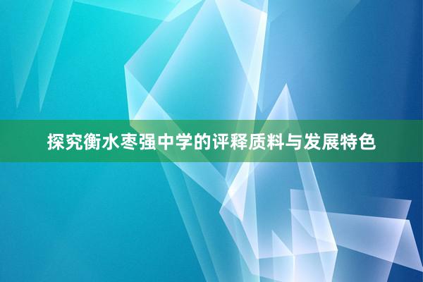 探究衡水枣强中学的评释质料与发展特色