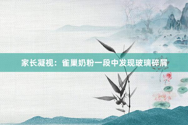 家长凝视：雀巢奶粉一段中发现玻璃碎屑