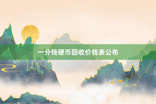 一分钱硬币回收价钱表公布