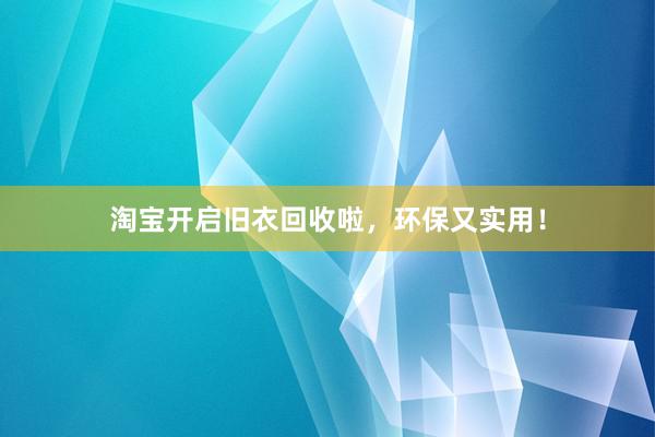 淘宝开启旧衣回收啦，环保又实用！